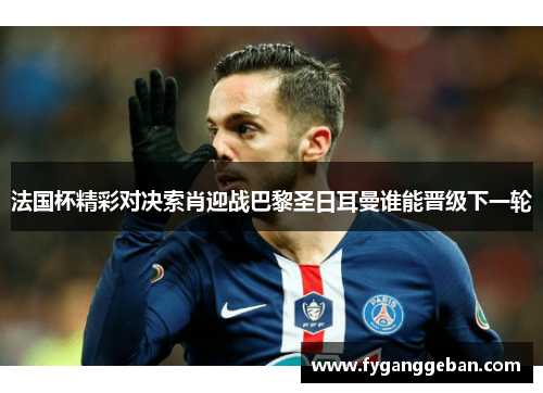 法国杯精彩对决索肖迎战巴黎圣日耳曼谁能晋级下一轮