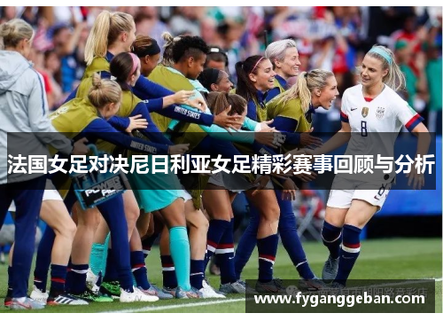 法国女足对决尼日利亚女足精彩赛事回顾与分析