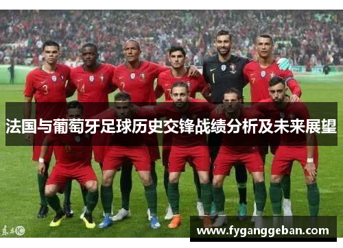 法国与葡萄牙足球历史交锋战绩分析及未来展望