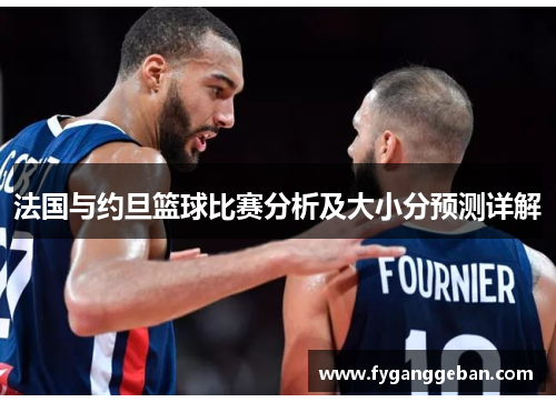 法国与约旦篮球比赛分析及大小分预测详解