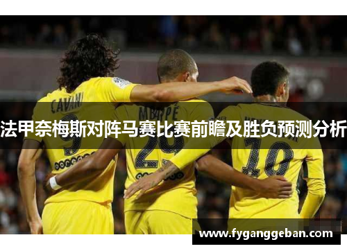 法甲奈梅斯对阵马赛比赛前瞻及胜负预测分析