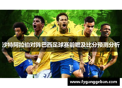 沙特阿拉伯对阵巴西足球赛前瞻及比分预测分析