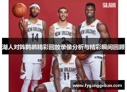 湖人对阵鹈鹕精彩回放录像分析与精彩瞬间回顾