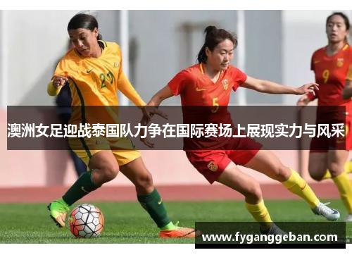 澳洲女足迎战泰国队力争在国际赛场上展现实力与风采