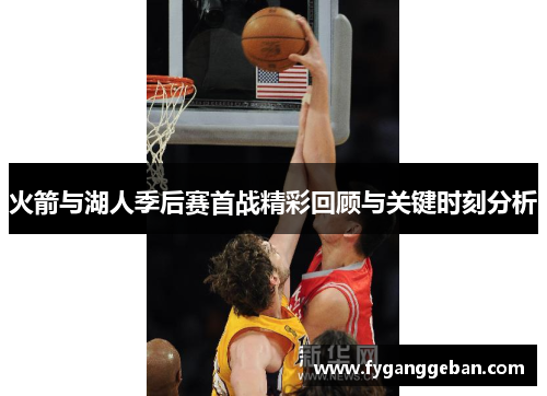 火箭与湖人季后赛首战精彩回顾与关键时刻分析