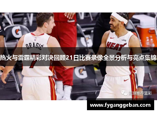 热火与雷霆精彩对决回顾21日比赛录像全景分析与亮点集锦