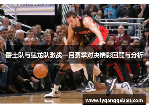 爵士队与猛龙队激战一月赛季对决精彩回顾与分析
