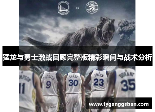 猛龙与勇士激战回顾完整版精彩瞬间与战术分析