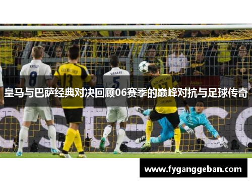 皇马与巴萨经典对决回顾06赛季的巅峰对抗与足球传奇