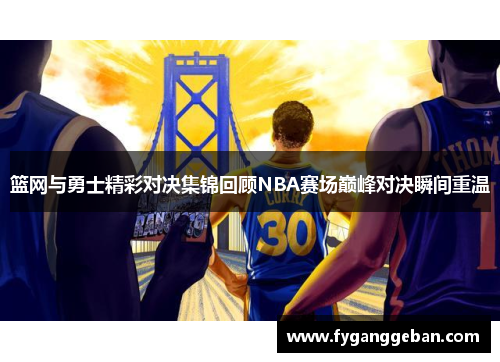 篮网与勇士精彩对决集锦回顾NBA赛场巅峰对决瞬间重温
