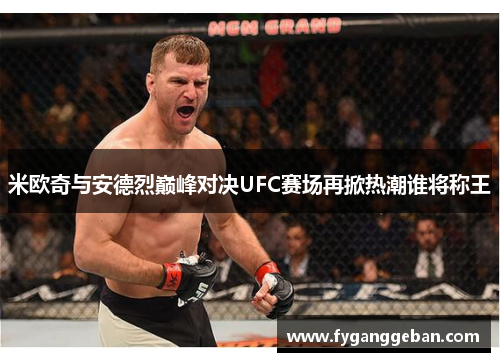 米欧奇与安德烈巅峰对决UFC赛场再掀热潮谁将称王