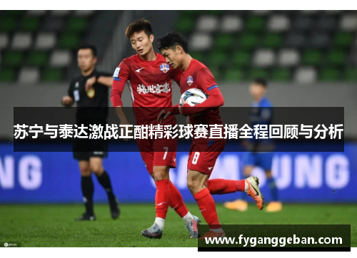 苏宁与泰达激战正酣精彩球赛直播全程回顾与分析